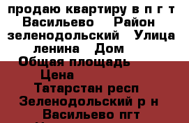 продаю квартиру в п.г.т. Васильево  › Район ­ зеленодольский › Улица ­ ленина › Дом ­ 59 › Общая площадь ­ 34 › Цена ­ 1 200 000 - Татарстан респ., Зеленодольский р-н, Васильево пгт Недвижимость » Квартиры продажа   . Татарстан респ.